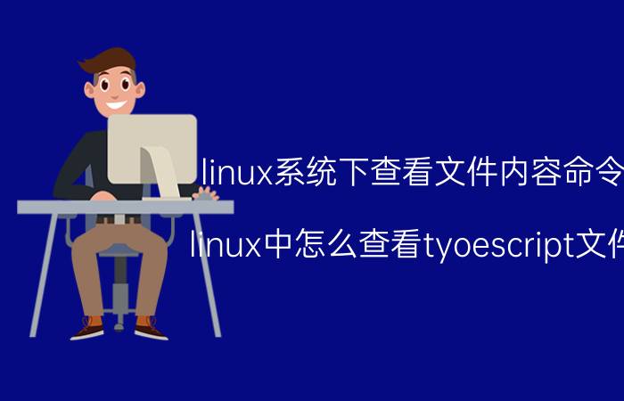 linux系统下查看文件内容命令 linux中怎么查看tyoescript文件？